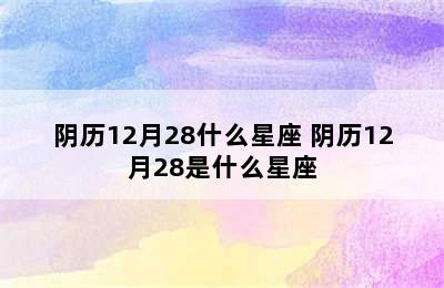 阴历12月28什么星座 阴历12月28是什么星座